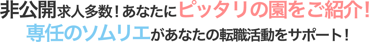 非公開求人多数!あなたにピッタリの園をご紹介! 専任のソムリエがあなたの転職活動をサポート!